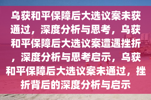乌获和平保障后大选议案未获通过，深度分析与思考，乌获和平保障后大选议案遭遇挫折，深度分析与思考启示，乌获和平保障后大选议案未通过，挫折背后的深度分析与启示