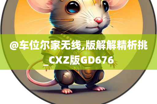 @车位尔家无线,版解解精析挑_CXZ版GD676