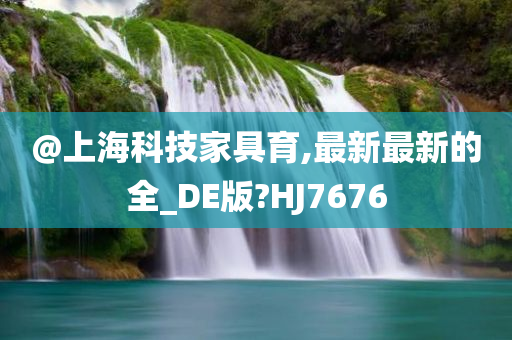 @上海科技家具育,最新最新的全_DE版?HJ7676