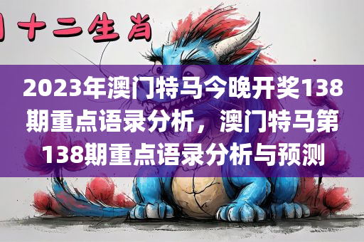 2023年澳门特马今晚开奖138期重点语录分析，澳门特马第138期重点语录分析与预测