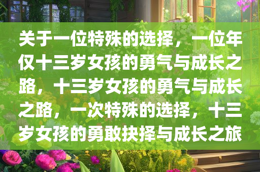 关于一位特殊的选择，一位年仅十三岁女孩的勇气与成长之路，十三岁女孩的勇气与成长之路，一次特殊的选择，十三岁女孩的勇敢抉择与成长之旅
