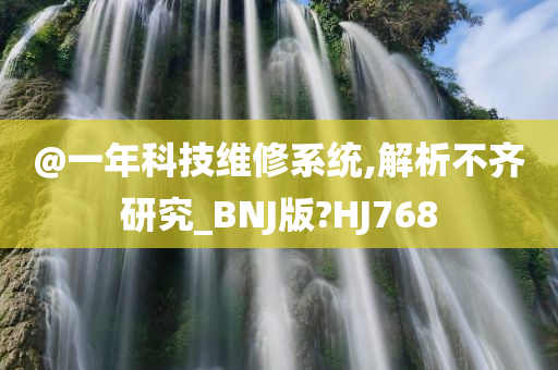 @一年科技维修系统,解析不齐研究_BNJ版?HJ768