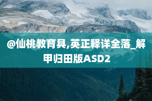 @仙桃教育具,英正释详全落_解甲归田版ASD2