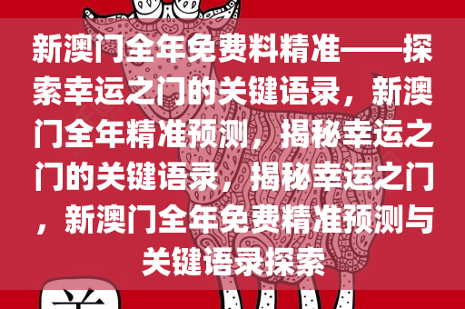 新澳门全年免费料精准——探索幸运之门的关键语录，新澳门全年精准预测，揭秘幸运之门的关键语录，揭秘幸运之门，新澳门全年免费精准预测与关键语录探索