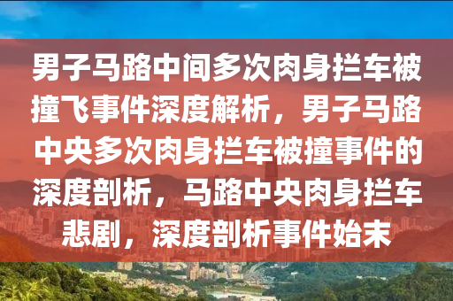 男子马路中间多次肉身拦车被撞飞事件深度解析，男子马路中央多次肉身拦车被撞事件的深度剖析，马路中央肉身拦车悲剧，深度剖析事件始末
