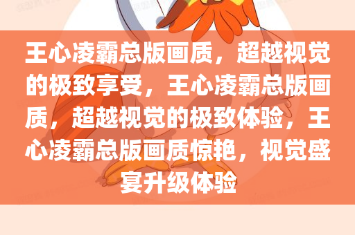 王心凌霸总版画质，超越视觉的极致享受，王心凌霸总版画质，超越视觉的极致体验，王心凌霸总版画质惊艳，视觉盛宴升级体验