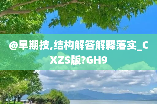 @早期技,结构解答解释落实_CXZS版?GH9今晚必出三肖2025_2025新澳门精准免费提供·精确判断