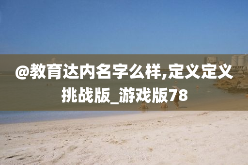 @教育达内名字么样,定义定义挑战版_游戏版78