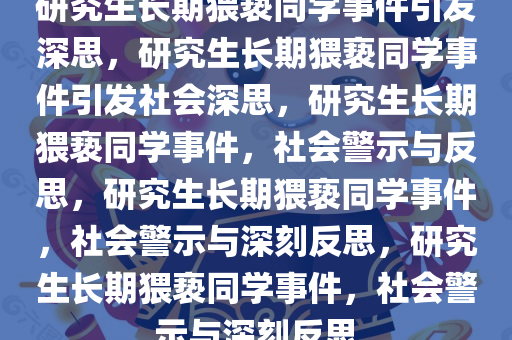 研究生长期猥亵同学事件引发深思，研究生长期猥亵同学事件引发社会深思，研究生长期猥亵同学事件，社会警示与反思，研究生长期猥亵同学事件，社会警示与深刻反思，研究生长期猥亵同学事件，社会警示与深刻反思