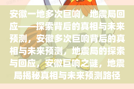 安徽一地多次巨响，地震局回应——探索背后的真相与未来预测，安徽多次巨响背后的真相与未来预测，地震局的探索与回应，安徽巨响之谜，地震局揭秘真相与未来预测路径