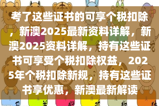 考了这些证书的可享个税扣除，新澳2025最新资料详解，新澳2025资料详解，持有这些证书可享受个税扣除权益，2025年个税扣除新规，持有这些证书享优惠，新澳最新解读