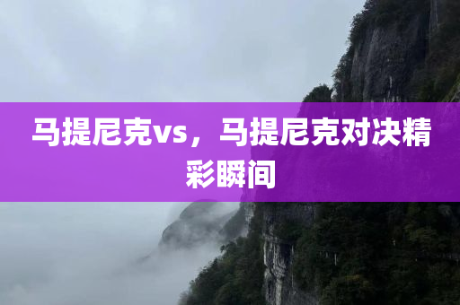 马提尼克vs，马提尼克对决精彩瞬间