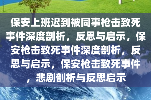 保安上班迟到被同事枪击致死事件深度剖析，反思与启示，保安枪击致死事件深度剖析，反思与启示，保安枪击致死事件，悲剧剖析与反思启示