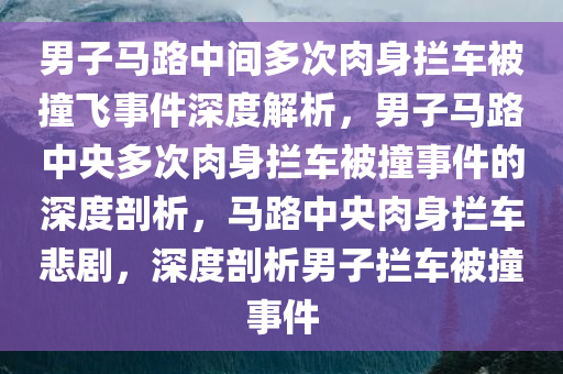 男子马路中间多次肉身拦车被撞飞事件深度解析，男子马路中央多次肉身拦车被撞事件的深度剖析，马路中央肉身拦车悲剧，深度剖析男子拦车被撞事件