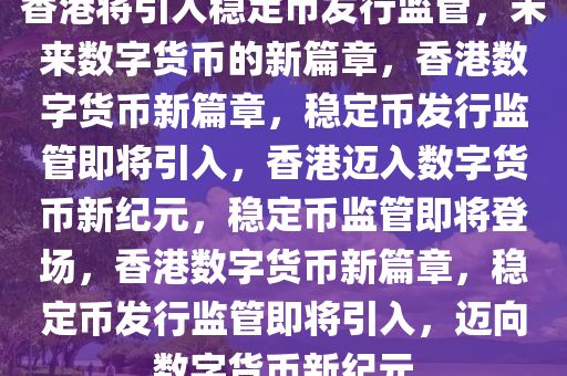 香港将引入稳定币发行监管，未来数字货币的新篇章，香港数字货币新篇章，稳定币发行监管即将引入，香港迈入数字货币新纪元，稳定币监管即将登场，香港数字货币新篇章，稳定币发行监管即将引入，迈向数字货币新纪元
