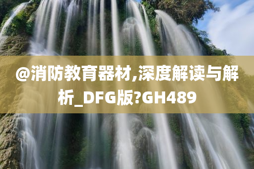 @消防教育器材,深度解读与解析_DFG版?GH489