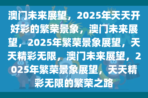 澳门未来展望，2025年天天开好彩的繁荣景象，澳门未来展望，2025年繁荣景象展望，天天精彩无限，澳门未来展望，2025年繁荣景象展望，天天精彩无限的繁荣之路