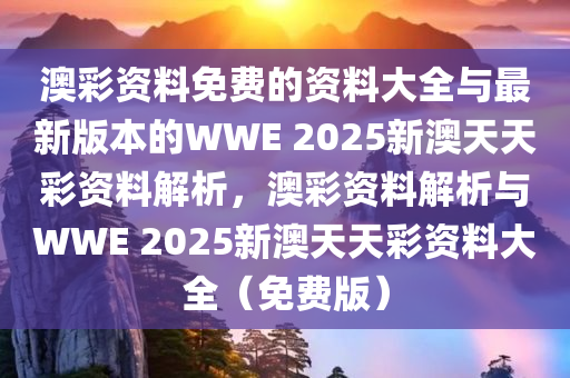 澳彩资料免费的资料大全与最新版本的WWE 2025新澳天天彩资料解析，澳彩资料解析与WWE 2025新澳天天彩资料大全（免费版）