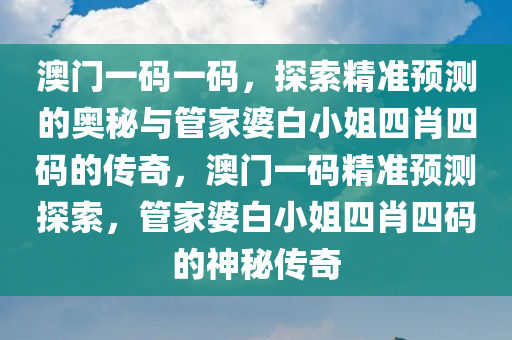 澳门一码一码，探索精准预测的奥秘与管家婆白小姐四肖四码的传奇，澳门一码精准预测探索，管家婆白小姐四肖四码的神秘传奇
