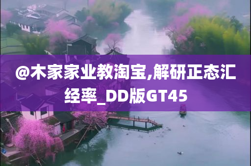 @木家家业教淘宝,解研正态汇经率_DD版GT45