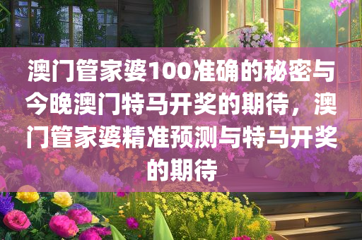 澳门管家婆100准确的秘密与今晚澳门特马开奖的期待，澳门管家婆精准预测与特马开奖的期待