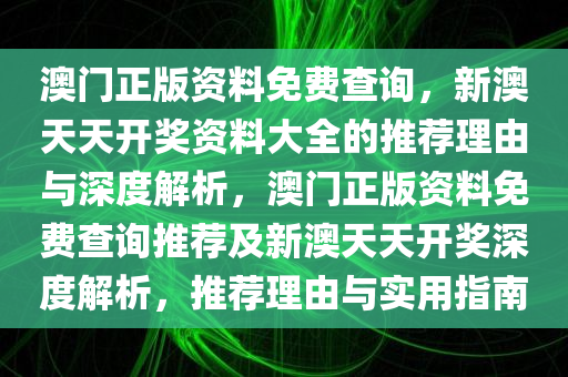 澳门正版资料免费查询，新澳天天开奖资料大全的推荐理由与深度解析，澳门正版资料免费查询推荐及新澳天天开奖深度解析，推荐理由与实用指南
