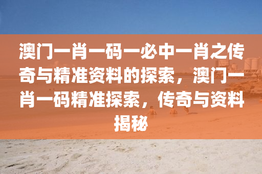 澳门一肖一码一必中一肖之传奇与精准资料的探索，澳门一肖一码精准探索，传奇与资料揭秘