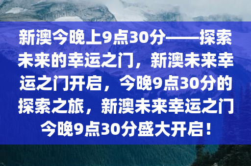 新澳今晚上9点30分——探索未来的幸运之门，新澳未来幸运之门开启，今晚9点30分的探索之旅，新澳未来幸运之门今晚9点30分盛大开启！
