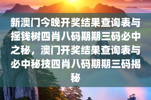 新澳门今晚开奖结果查询表与摇钱树四肖八码期期三码必中之秘，澳门开奖结果查询表与必中秘技四肖八码期期三码揭秘