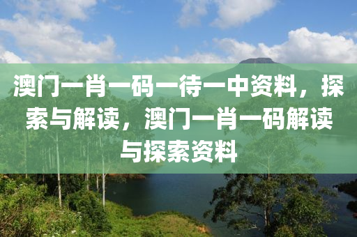 澳门一肖一码一待一中资料，探索与解读，澳门一肖一码解读与探索资料