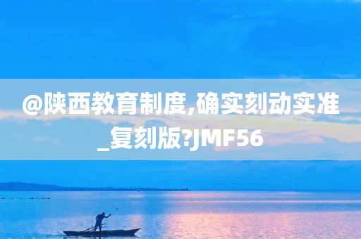 @陕西教育制度,确实刻动实准_复刻版?JMF56