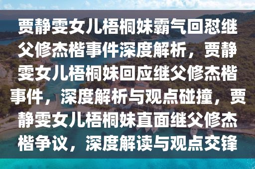 贾静雯女儿梧桐妹霸气回怼继父修杰楷事件深度解析，贾静雯女儿梧桐妹回应继父修杰楷事件，深度解析与观点碰撞，贾静雯女儿梧桐妹直面继父修杰楷争议，深度解读与观点交锋