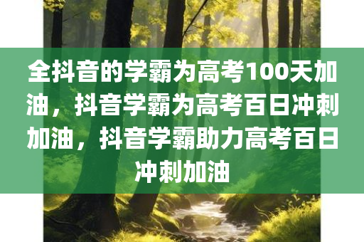全抖音的学霸为高考100天加油，抖音学霸为高考百日冲刺加油，抖音学霸助力高考百日冲刺加油