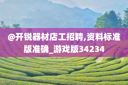 @开锐器材店工招聘,资料标准版准确_游戏版34234