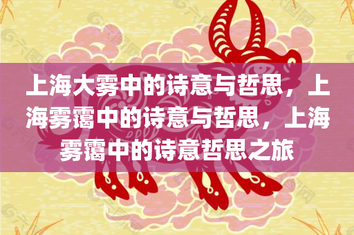 上海大雾中的诗意与哲思，上海雾霭中的诗意与哲思，上海雾霭中的诗意哲思之旅