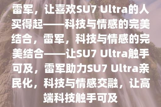 雷军，让喜欢SU7 Ultra的人买得起——科技与情感的完美结合，雷军，科技与情感的完美结合——让SU7 Ultra触手可及，雷军助力SU7 Ultra亲民化，科技与情感交融，让高端科技触手可及
