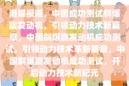 港媒报道，中国成功测试斜爆震发动机，引领动力技术新篇章，中国斜爆震发动机成功测试，引领动力技术革新篇章，中国斜爆震发动机成功测试，开启动力技术新纪元