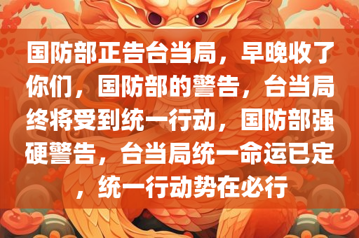 国防部正告台当局，早晚收了你们，国防部的警告，台当局终将受到统一行动，国防部强硬警告，台当局统一命运已定，统一行动势在必行