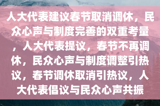 人大代表建议春节取消调休，民众心声与制度完善的双重考量，人大代表提议，春节不再调休，民众心声与制度调整引热议，春节调休取消引热议，人大代表倡议与民众心声共振