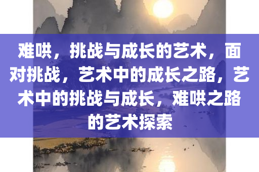 难哄，挑战与成长的艺术，面对挑战，艺术中的成长之路，艺术中的挑战与成长，难哄之路的艺术探索