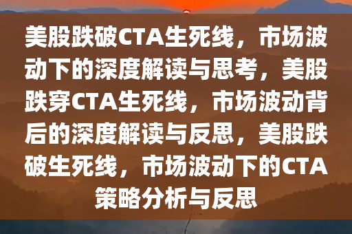 美股跌破CTA生死线，市场波动下的深度解读与思考，美股跌穿CTA生死线，市场波动背后的深度解读与反思，美股跌破生死线，市场波动下的CTA策略分析与反思