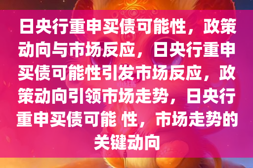 日央行重申买债可能性，政策动向与市场反应，日央行重申买债可能性引发市场反应，政策动向引领市场走势，日央行重申买债可能 性，市场走势的关键动向
