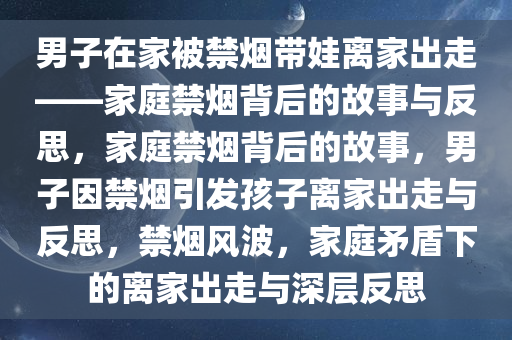 男子在家被禁烟带娃离家出走——家庭禁烟背后的故事与反思，家庭禁烟背后的故事，男子因禁烟引发孩子离家出走与反思，禁烟风波，家庭矛盾下的离家出走与深层反思
