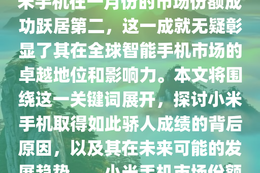 小米手机在激烈的手机市场竞争中崭露头角，特别是在一月份的市场表现中更是大放异彩。近日公布的市场数据表明，小米手机在一月份的市场份额成功跃居第二，这一成就无疑彰显了其在全球智能手机市场的卓越地位和影响力。本文将围绕这一关键词展开，探讨小米手机取得如此骄人成绩的背后原因，以及其在未来可能的发展趋势。，小米手机市场份额跃居全球第二，揭秘成功背后的原因与未来趋势，小米手机一月份市场份额攀升至全球第二，揭秘成功密码与未来展望