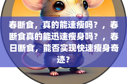春断食，真的能速瘦吗？，春断食真的能迅速瘦身吗？，春日断食，能否实现快速瘦身奇迹？