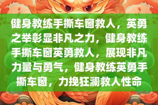 健身教练手撕车窗救人，英勇之举彰显非凡之力，健身教练手撕车窗英勇救人，展现非凡力量与勇气，健身教练英勇手撕车窗，力挽狂澜救人性命
