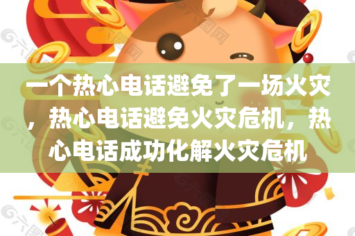 一个热心电话避免了一场火灾，热心电话避免火灾危机，热心电话成功化解火灾危机