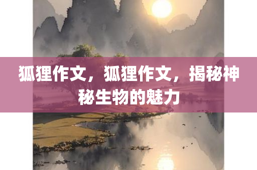 狐狸作文，狐狸作文，揭秘神秘生物的魅力