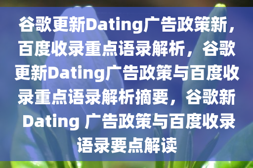 谷歌更新Dating广告政策新，百度收录重点语录解析，谷歌更新Dating广告政策与百度收录重点语录解析摘要，谷歌新 Dating 广告政策与百度收录语录要点解读