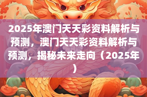 2025年澳门天天彩资料解析与预测，澳门天天彩资料解析与预测，揭秘未来走向（2025年）
